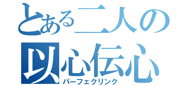 とある二人の以心伝心（パーフェクリンク）