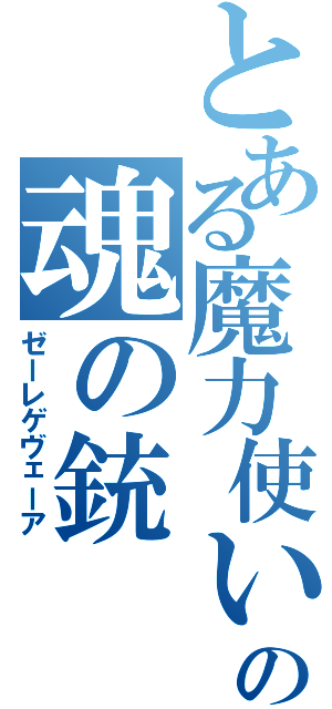 とある魔力使いの魂の銃（ゼーレゲヴェーア）