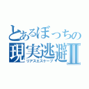 とあるぼっちの現実逃避Ⅱ（リアスエスケープ）