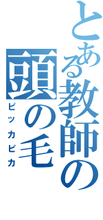 とある教師の頭の毛（ピッカピカ）