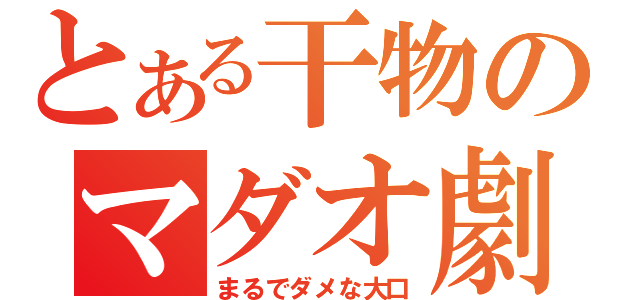 とある干物のマダオ劇（まるでダメな大口）