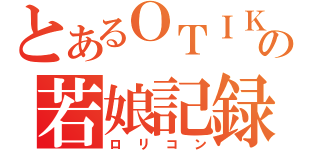 とあるＯＴＩＫＡの若娘記録（ロリコン）