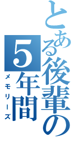 とある後輩の５年間（メモリーズ）