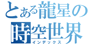 とある龍星の時空世界（インデックス）