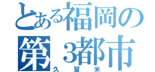 とある福岡の第３都市（久留米）