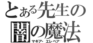 とある先生の闇の魔法（マギア・エレベア）