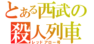 とある西武の殺人列車（レッドアロー号）