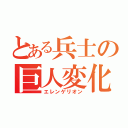 とある兵士の巨人変化（エレンゲリオン）