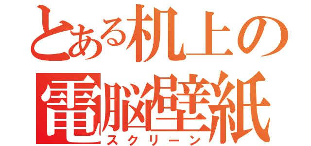 とある机上の電脳壁紙（スクリーン）