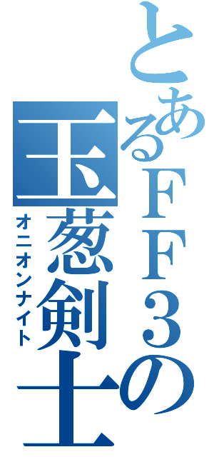 とあるＦＦ３の玉葱剣士（オニオンナイト）