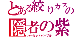 とある絞りカスのの隠者の紫（ハーミットパープル）