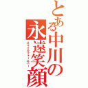 とある中川の永遠笑顔（スマイルフォーエバー）