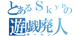 とあるＳｋｙｐｅの遊戯廃人（ヤーベン）