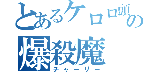 とあるケロロ頭の爆殺魔（チャーリー）