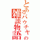 とあるバウチャの雑談物語（）