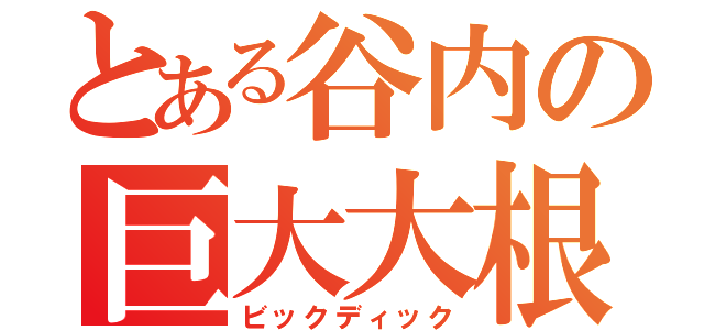 とある谷内の巨大大根（ビックディック）