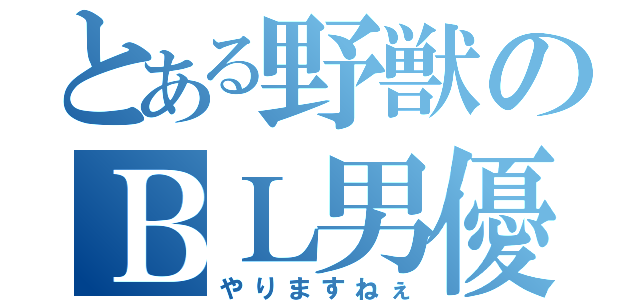 とある野獣のＢＬ男優（やりますねぇ）