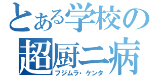 とある学校の超厨ニ病（フジムラ・ケンタ）