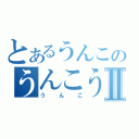 とあるうんこのうんこうんこⅡ（うんこ）