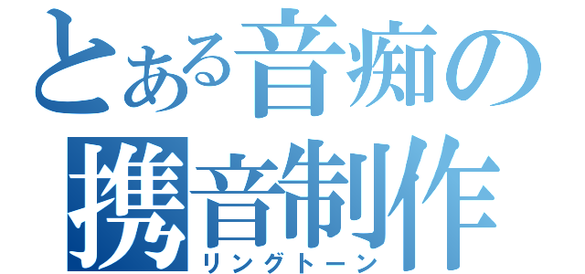 とある音痴の携音制作（リングトーン）