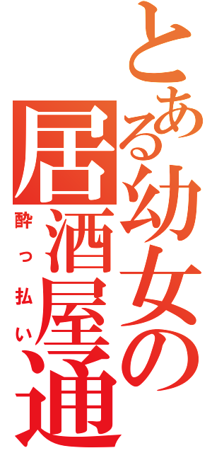 とある幼女の居酒屋通（酔っ払い）