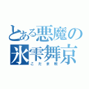 とある悪魔の氷雫舞京（こだま教）