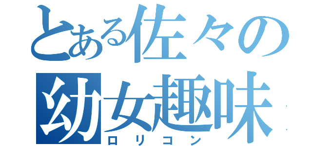 とある佐々の幼女趣味（ロリコン）