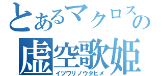 とあるマクロスＦの虚空歌姫（イツワリノウタヒメ）