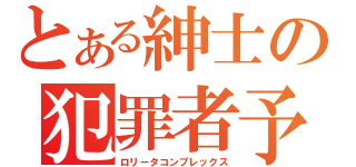 とある紳士の犯罪者予備軍（ロリータコンプレックス）