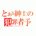 とある紳士の犯罪者予備軍（ロリータコンプレックス）