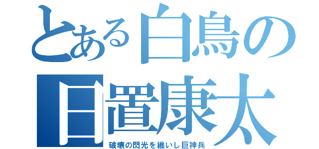 とある白鳥の日置康太（破壊の閃光を纏いし巨神兵）