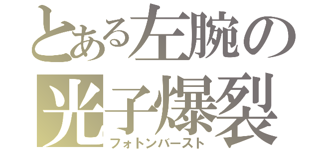 とある左腕の光子爆裂（フォトンバースト）