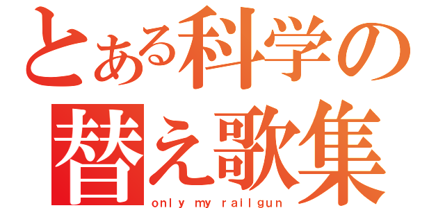 とある科学の替え歌集（ｏｎｌｙ ｍｙ ｒａｉｌｇｕｎ）