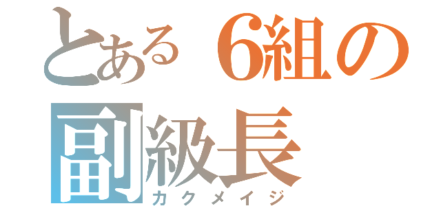 とある６組の副級長（カクメイジ）