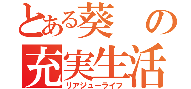 とある葵の充実生活（リアジューライフ）