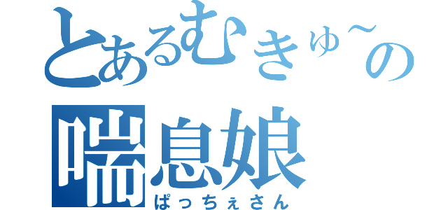 とあるむきゅ～の喘息娘（ぱっちぇさん）