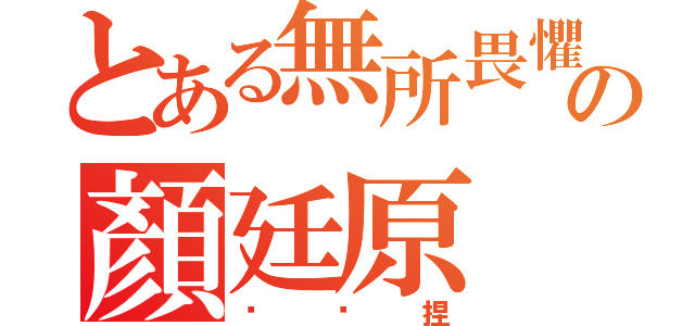 とある無所畏懼の顏廷原（憨憨捏）