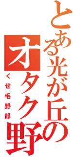 とある光が丘のオタク野郎（くせ毛野郎）