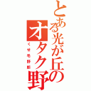 とある光が丘のオタク野郎（くせ毛野郎）