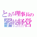 とある理事長の学校経営（ゴールドラッシュ）