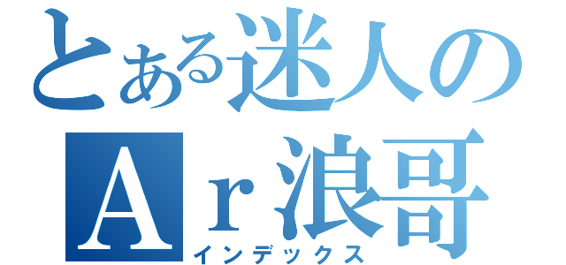 とある迷人のＡｒ浪哥哥（インデックス）