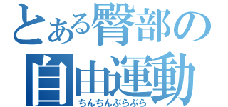 とある臀部の自由運動（ちんちんぶらぶら）