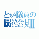 とある議員の号泣会見Ⅱ（クレイオブフェア）