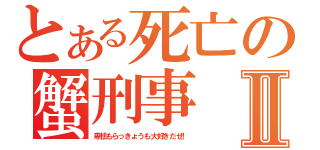 とある死亡の蟹刑事Ⅱ（卑怯もらっきょうも大好きだぜ！）