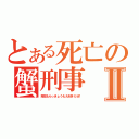 とある死亡の蟹刑事Ⅱ（卑怯もらっきょうも大好きだぜ！）