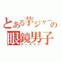 とある芋ジャーの眼鏡男子（データマン）