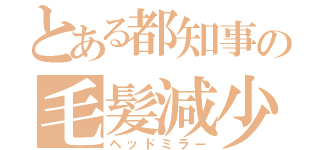 とある都知事の毛髪減少（ヘッドミラー）