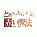 とあるＡＫ６９の赤い魔法（ＲＥＤ ＭＡＧＩＣ）