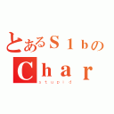 とあるＳ１ｂのＣｈａｒｌｉｅ（ｓｔｕｐｉｄ）