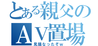 とある親父のＡＶ置場（見損なったぞｗ）